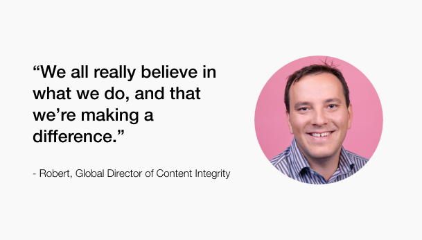 We geloven allemaal echt in wat we doen en we maken allemaal impact, aldus Robert, Global Director of Content Integrity